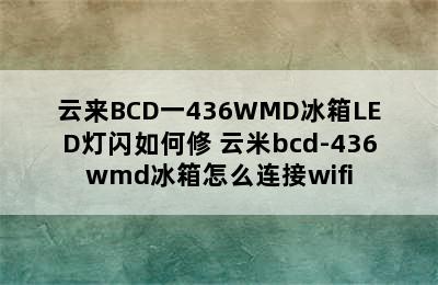 云来BCD一436WMD冰箱LED灯闪如何修 云米bcd-436wmd冰箱怎么连接wifi